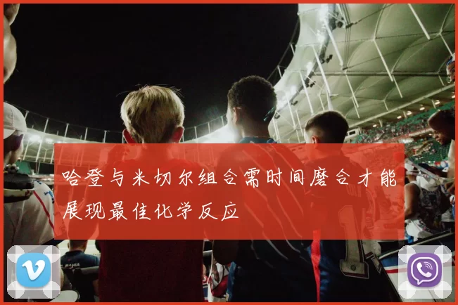 哈登与米切尔组合需时间磨合才能展现最佳化学反应