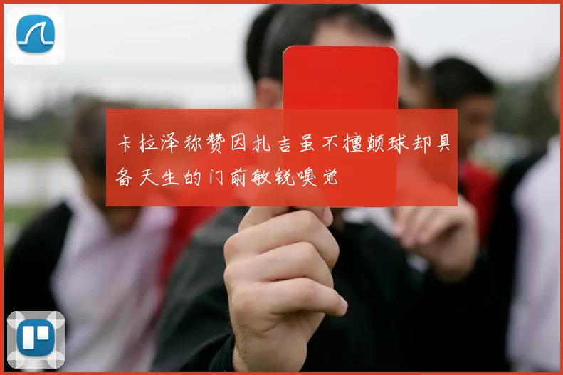 卡拉泽称赞因扎吉虽不擅颠球却具备天生的门前敏锐嗅觉