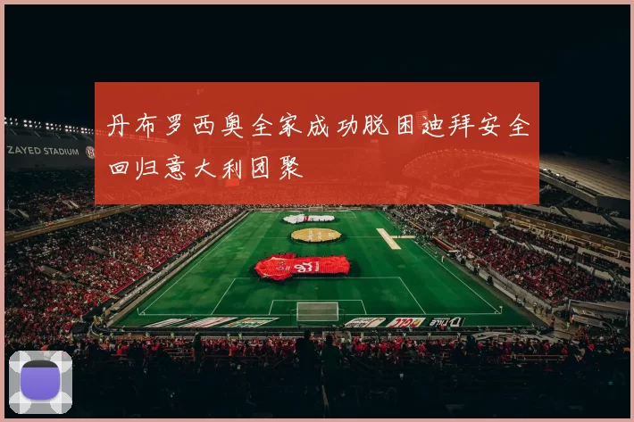 丹布罗西奥全家成功脱困迪拜安全回归意大利团聚