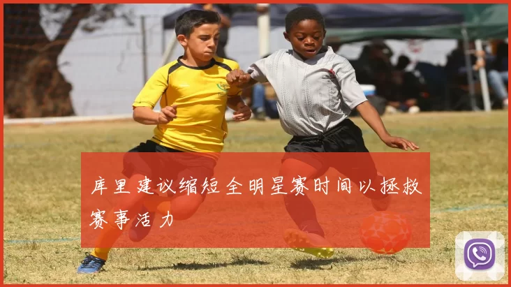 库里建议缩短全明星赛时间以拯救赛事活力