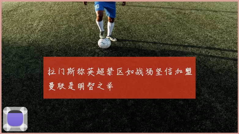 拉门斯称英超禁区如战场坚信加盟曼联是明智之举