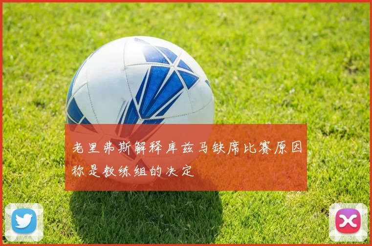 老里弗斯解释库兹马缺席比赛原因称是教练组的决定